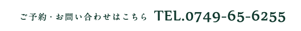 ご予約・お問い合わせはこちら TEL.0749-65-6255