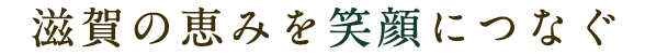 滋賀の恵みを笑顔につなぐ