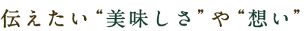 伝えたい”美味しさ”や”想い”